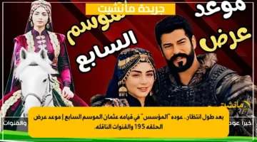 بعد طول انتظار.. عودة المؤسس في قيامة عثمان الموسم السابع موعد عرض الحلقة 195 والقنوات الناقلة. 1